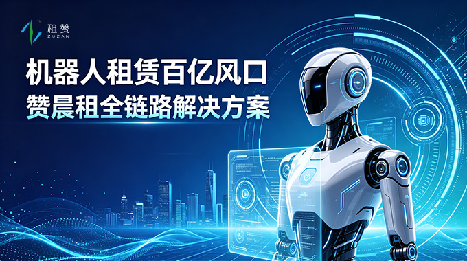 机器人租赁百亿风口来袭，租赞全链路解决方案助力商家把握 RaaS 新机遇